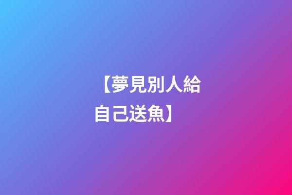 【夢見別人給自己送魚】