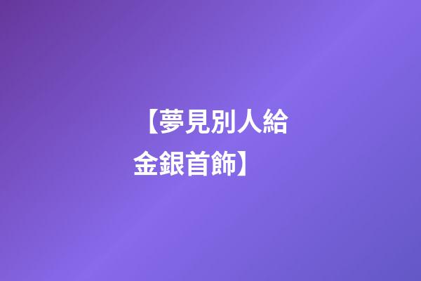 【夢見別人給金銀首飾】