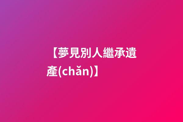 【夢見別人繼承遺產(chǎn)】
