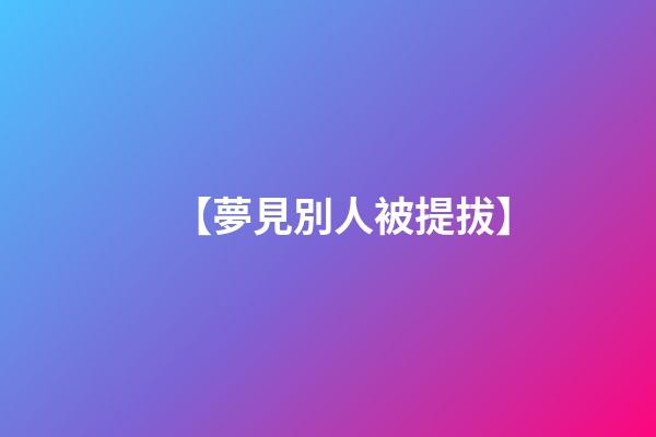 【夢見別人被提拔】
