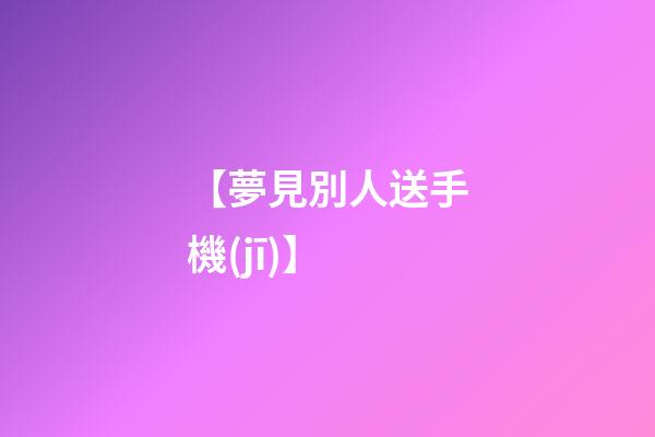 【夢見別人送手機(jī)】