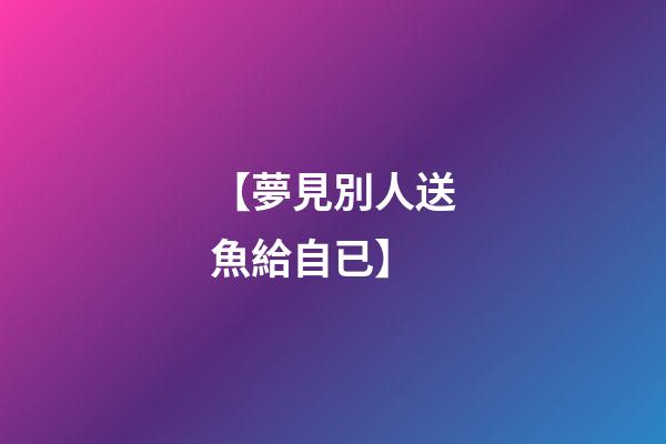 【夢見別人送魚給自已】