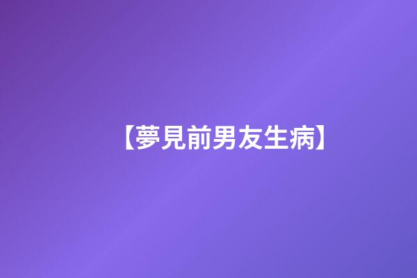 【夢見前男友生病】