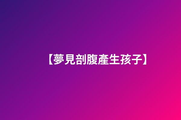 【夢見剖腹產生孩子】