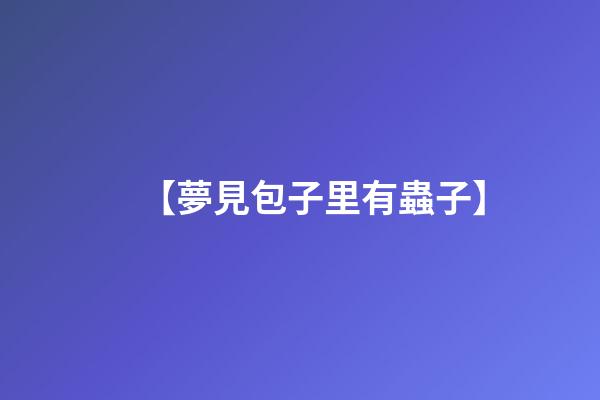【夢見包子里有蟲子】
