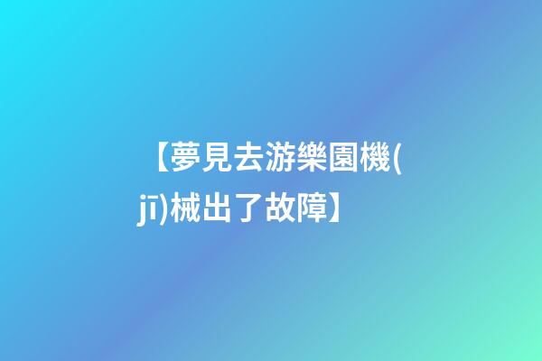 【夢見去游樂園機(jī)械出了故障】