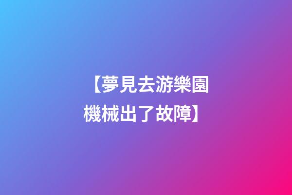 【夢見去游樂園機械出了故障】