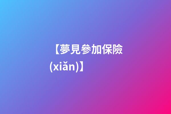 【夢見參加保險(xiǎn)】