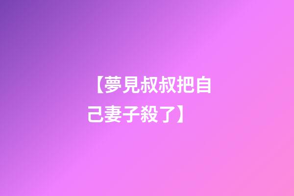 【夢見叔叔把自己妻子殺了】