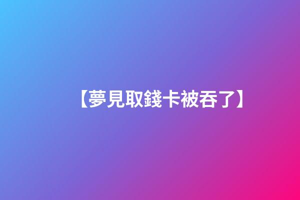 【夢見取錢卡被吞了】