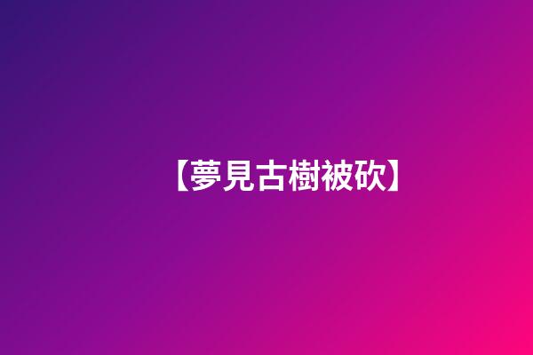 【夢見古樹被砍】