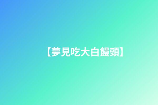 【夢見吃大白饅頭】