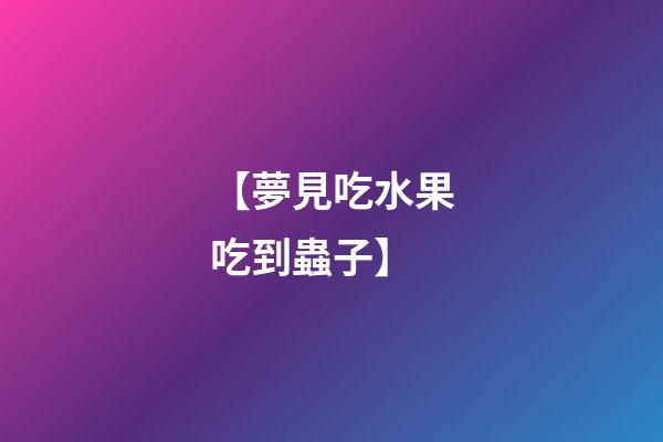 【夢見吃水果吃到蟲子】