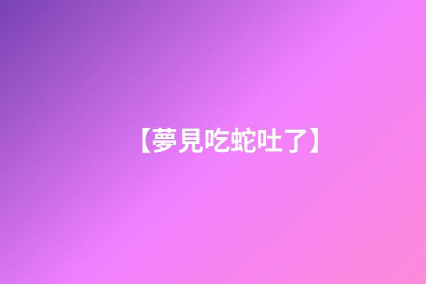 【夢見吃蛇吐了】