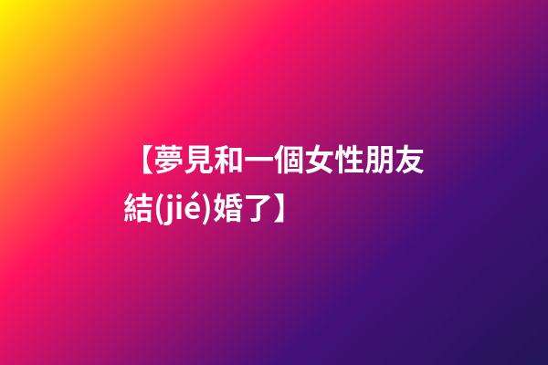【夢見和一個女性朋友結(jié)婚了】