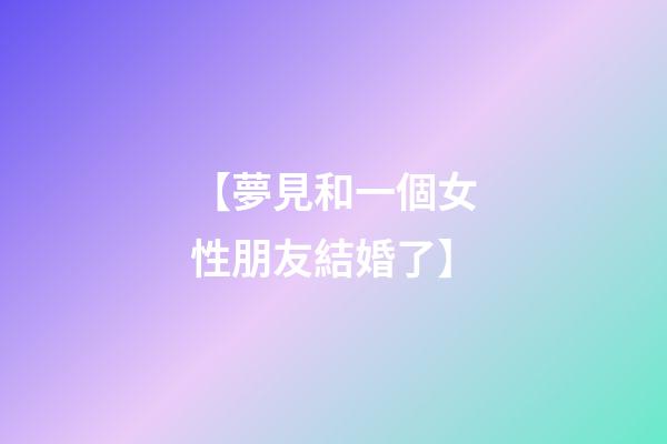 【夢見和一個女性朋友結婚了】