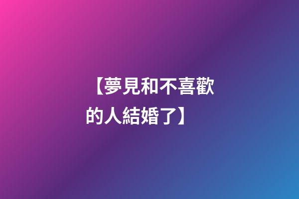 【夢見和不喜歡的人結婚了】