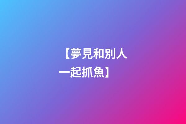【夢見和別人一起抓魚】