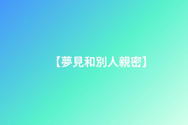 【夢見和別人親密】