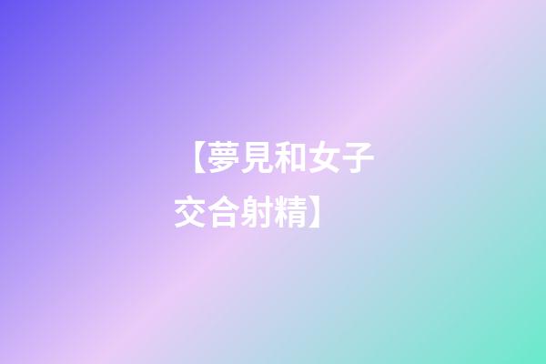 【夢見和女子交合射精】