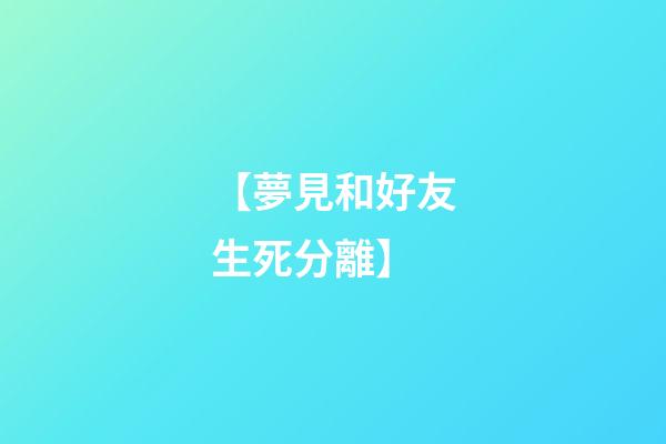 【夢見和好友生死分離】