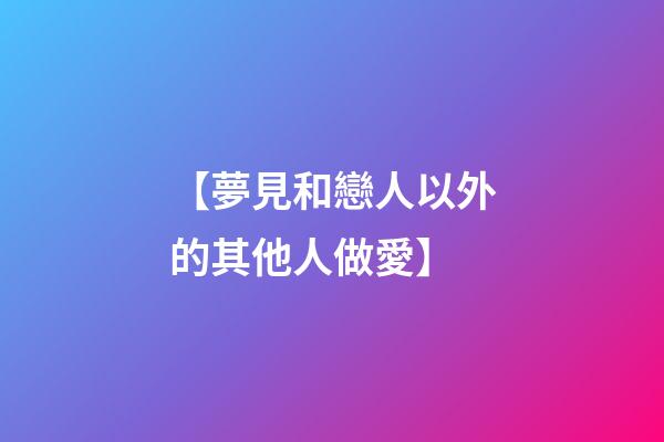 【夢見和戀人以外的其他人做愛】