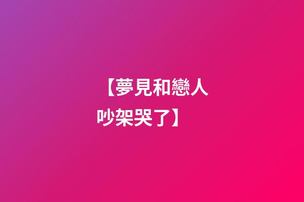 【夢見和戀人吵架哭了】