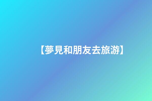 【夢見和朋友去旅游】