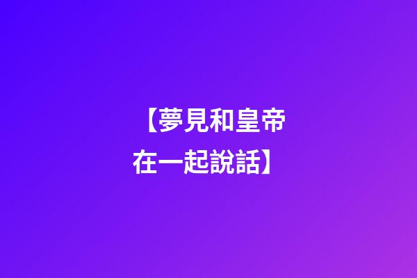 【夢見和皇帝在一起說話】
