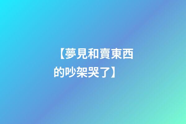 【夢見和賣東西的吵架哭了】