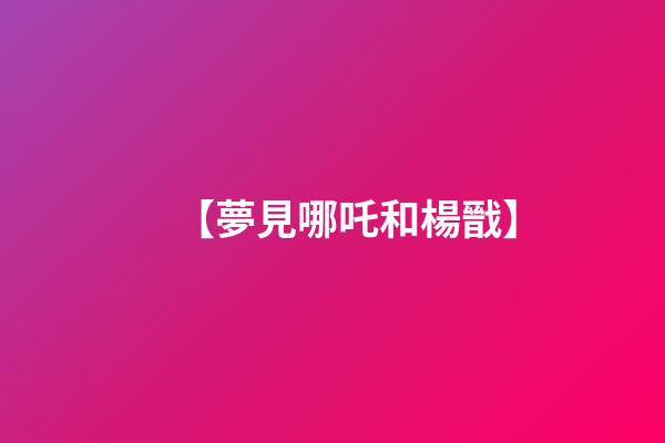 【夢見哪吒和楊戩】