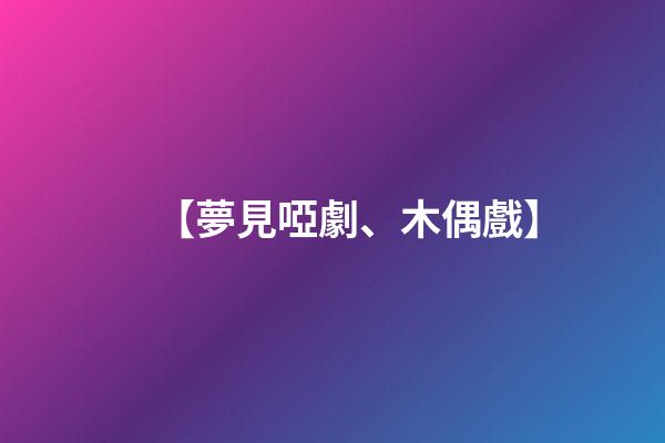 【夢見啞劇、木偶戲】