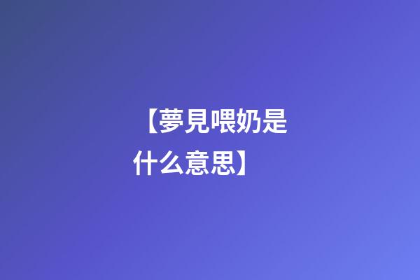 【夢見喂奶是什么意思】