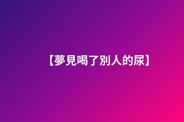 【夢見喝了別人的尿】