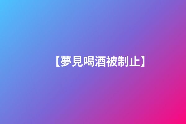 【夢見喝酒被制止】