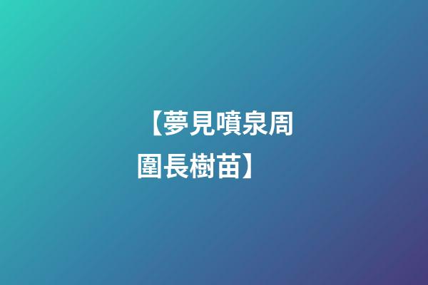 【夢見噴泉周圍長樹苗】