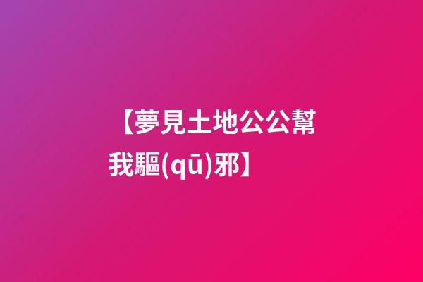 【夢見土地公公幫我驅(qū)邪】