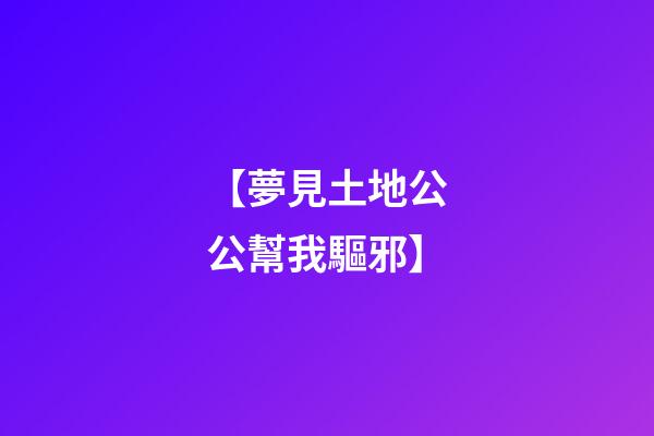 【夢見土地公公幫我驅邪】
