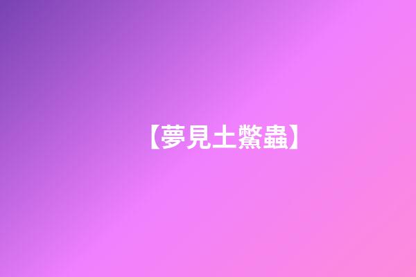 【夢見土鱉蟲】