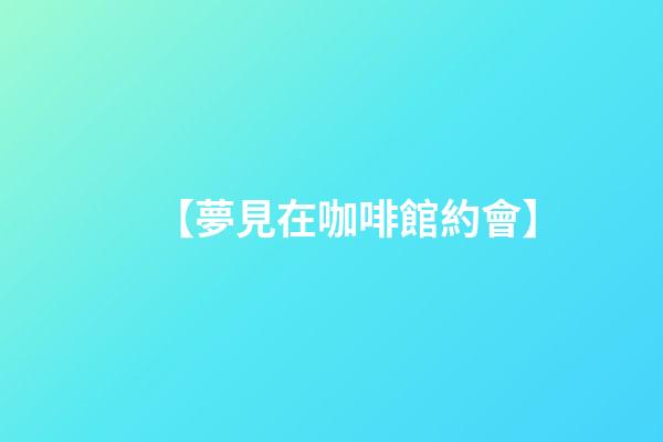 【夢見在咖啡館約會】