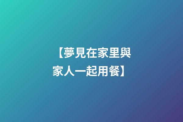 【夢見在家里與家人一起用餐】