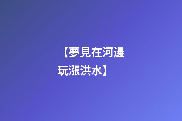 【夢見在河邊玩漲洪水】
