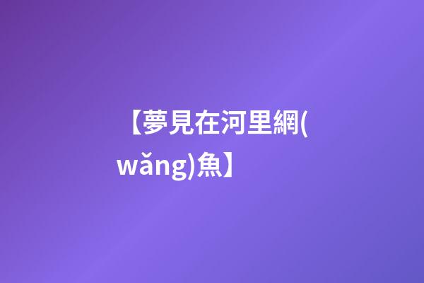 【夢見在河里網(wǎng)魚】