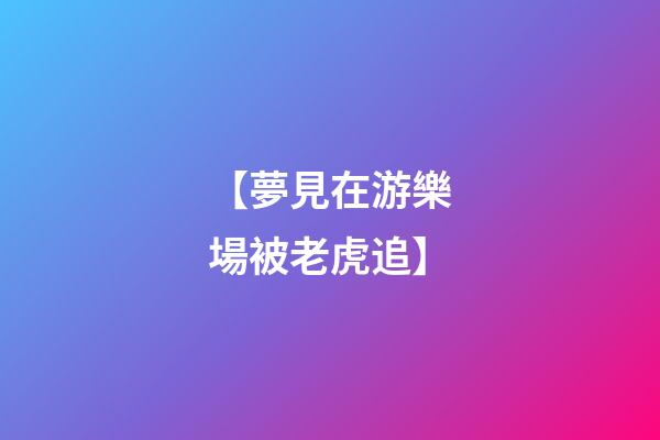 【夢見在游樂場被老虎追】