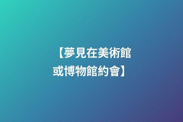 【夢見在美術館或博物館約會】