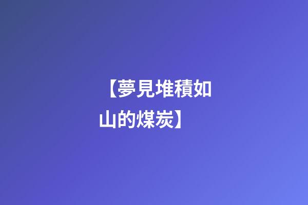 【夢見堆積如山的煤炭】