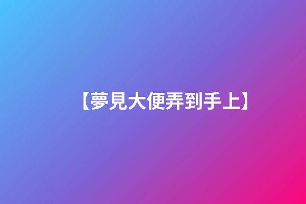 【夢見大便弄到手上】