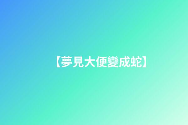 【夢見大便變成蛇】