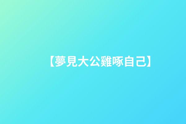 【夢見大公雞啄自己】