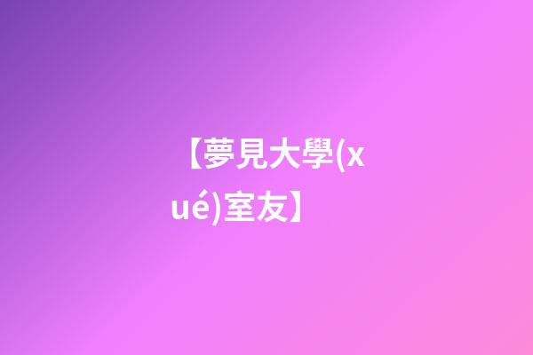 【夢見大學(xué)室友】